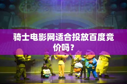 骑士电影网适合投放百度竞价吗？