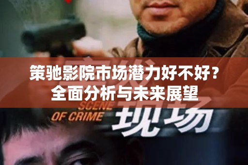 策驰影院市场潜力好不好？全面分析与未来展望