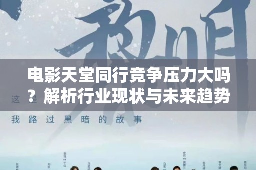 电影天堂同行竞争压力大吗？解析行业现状与未来趋势