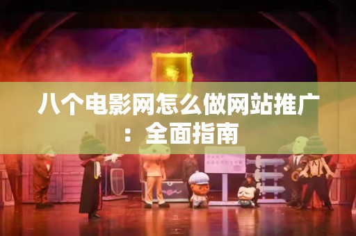 八个电影网怎么做网站推广：全面指南