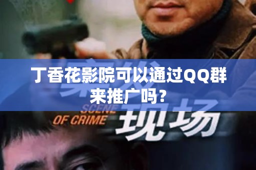 丁香花影院可以通过QQ群来推广吗？