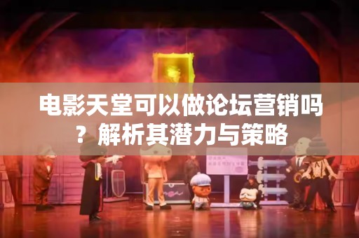 电影天堂可以做论坛营销吗？解析其潜力与策略