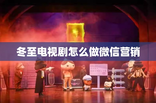 冬至电视剧怎么做微信营销