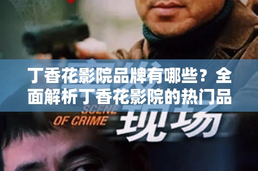 丁香花影院品牌有哪些？全面解析丁香花影院的热门品牌及其特色