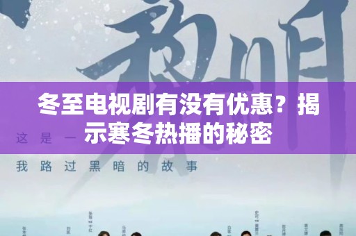 冬至电视剧有没有优惠？揭示寒冬热播的秘密