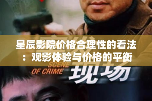 星辰影院价格合理性的看法：观影体验与价格的平衡