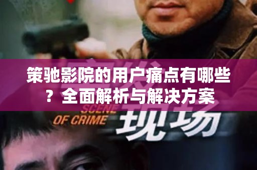 策驰影院的用户痛点有哪些？全面解析与解决方案