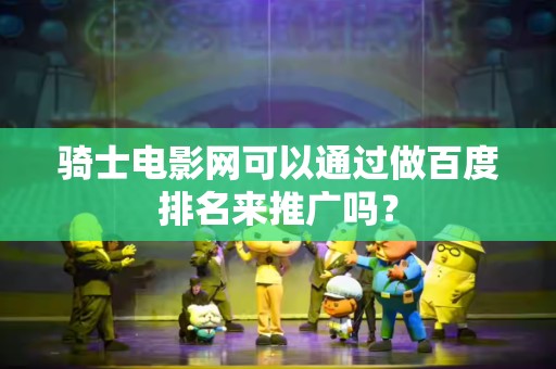 骑士电影网可以通过做百度排名来推广吗？