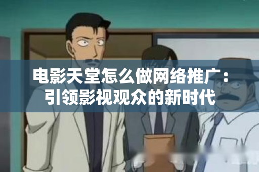 电影天堂怎么做网络推广：引领影视观众的新时代