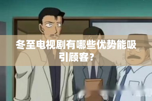 冬至电视剧有哪些优势能吸引顾客？