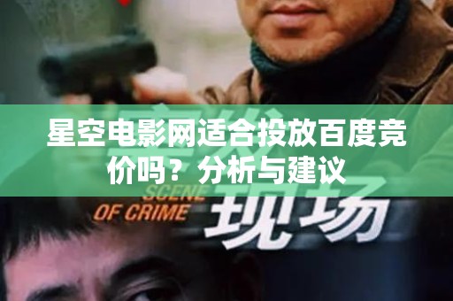 星空电影网适合投放百度竞价吗？分析与建议