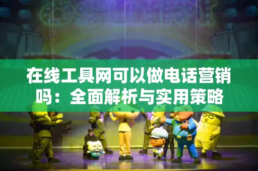 在线工具网可以做电话营销吗：全面解析与实用策略
