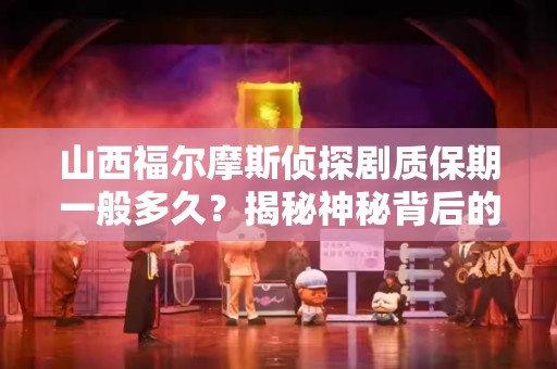 山西福尔摩斯侦探剧质保期一般多久？揭秘神秘背后的真相