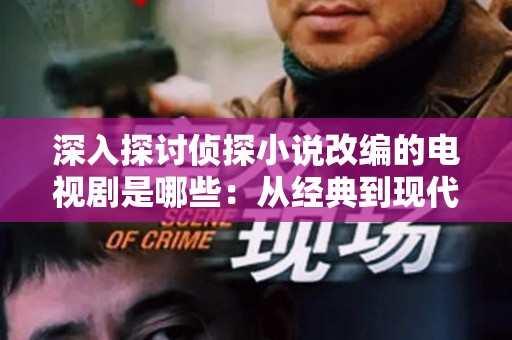 深入探讨侦探小说改编的电视剧是哪些：从经典到现代的影视魅力