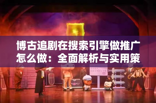 博古追剧在搜索引擎做推广怎么做：全面解析与实用策略