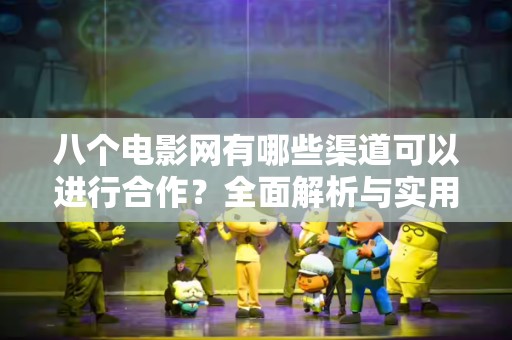 八个电影网有哪些渠道可以进行合作？全面解析与实用指南