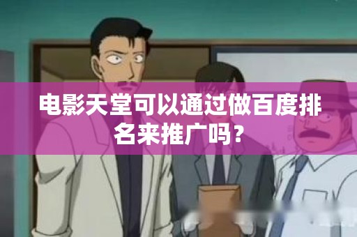 电影天堂可以通过做百度排名来推广吗？