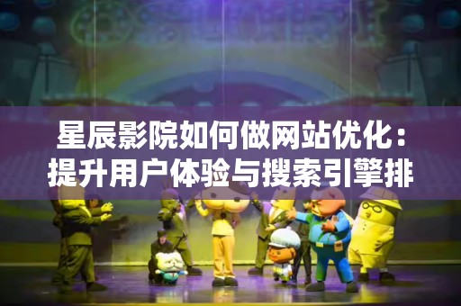星辰影院如何做网站优化：提升用户体验与搜索引擎排名的全方位指南