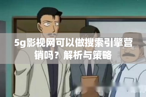 5g影视网可以做搜索引擎营销吗？解析与策略
