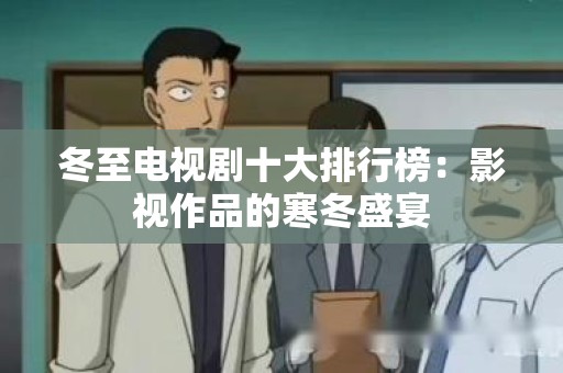 冬至电视剧十大排行榜：影视作品的寒冬盛宴