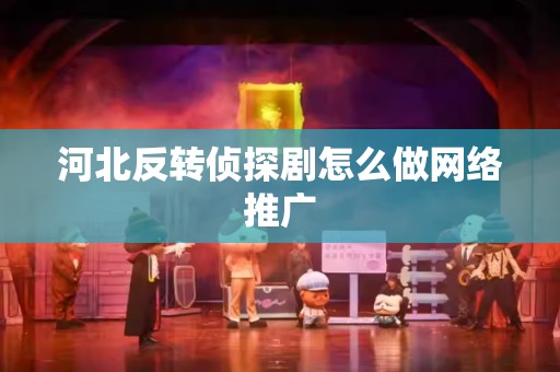河北反转侦探剧怎么做网络推广