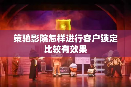 策驰影院怎样进行客户锁定比较有效果