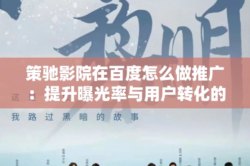 策驰影院在百度怎么做推广：提升曝光率与用户转化的策略