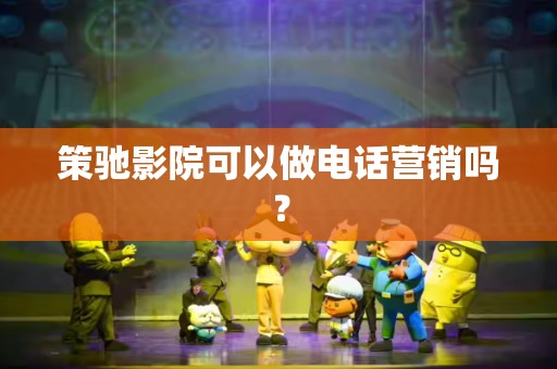 策驰影院可以做电话营销吗？