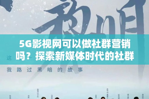 5G影视网可以做社群营销吗？探索新媒体时代的社群营销策略