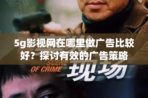 5g影视网在哪里做广告比较好？探讨有效的广告策略