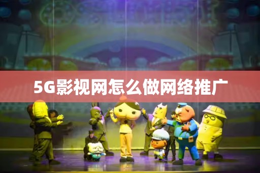 5G影视网怎么做网络推广