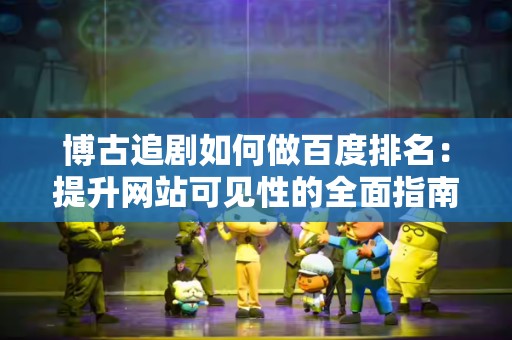 博古追剧如何做百度排名：提升网站可见性的全面指南