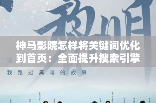 神马影院怎样将关键词优化到首页：全面提升搜索引擎排名的策略