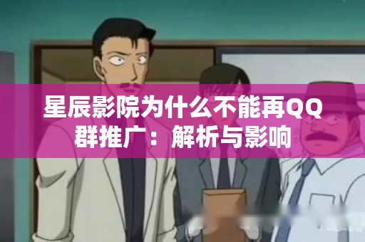 星辰影院为什么不能再QQ群推广：解析与影响