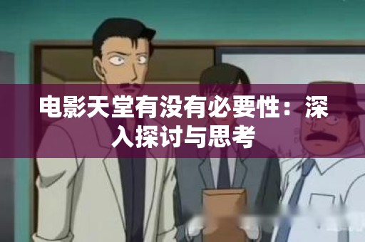 电影天堂有没有必要性：深入探讨与思考