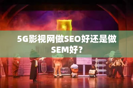 5G影视网做SEO好还是做SEM好？