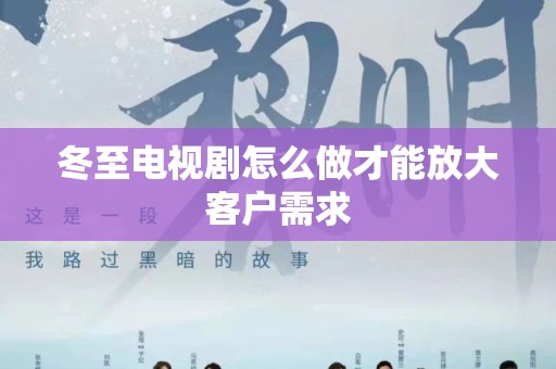 冬至电视剧怎么做才能放大客户需求