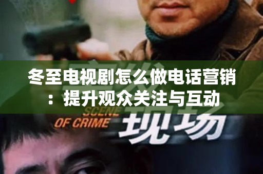 冬至电视剧怎么做电话营销：提升观众关注与互动