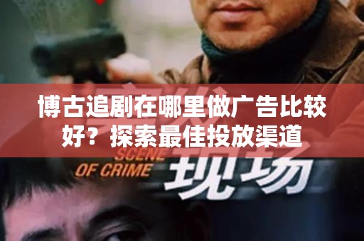 博古追剧在哪里做广告比较好？探索最佳投放渠道