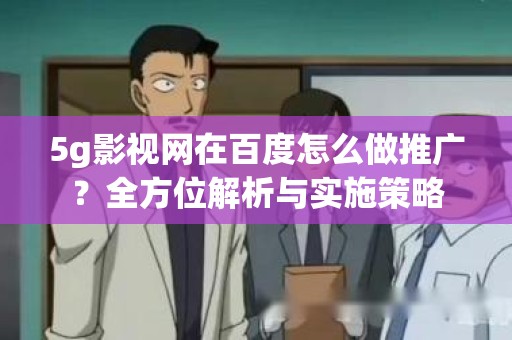 5g影视网在百度怎么做推广？全方位解析与实施策略