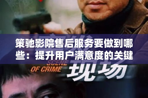 策驰影院售后服务要做到哪些：提升用户满意度的关键策略