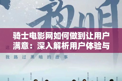 骑士电影网如何做到让用户满意：深入解析用户体验与内容策略