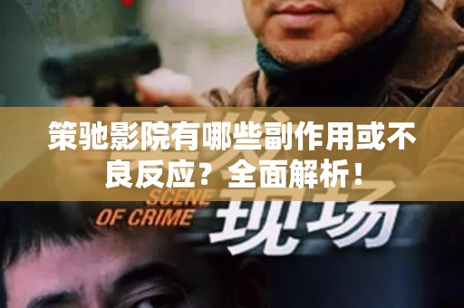 策驰影院有哪些副作用或不良反应？全面解析！