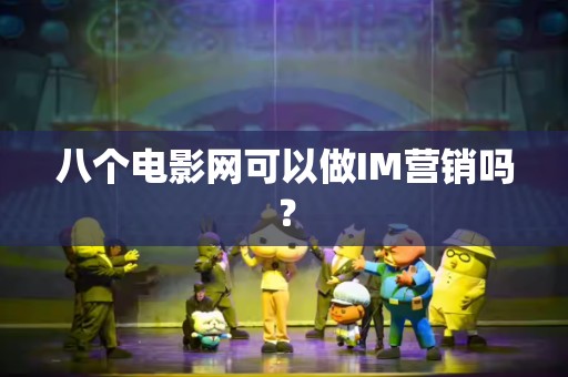 八个电影网可以做IM营销吗？