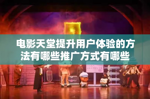 电影天堂提升用户体验的方法有哪些推广方式有哪些
