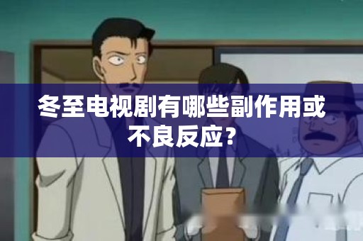 冬至电视剧有哪些副作用或不良反应？