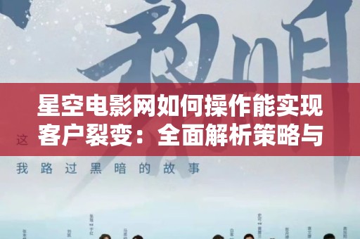 星空电影网如何操作能实现客户裂变：全面解析策略与实践