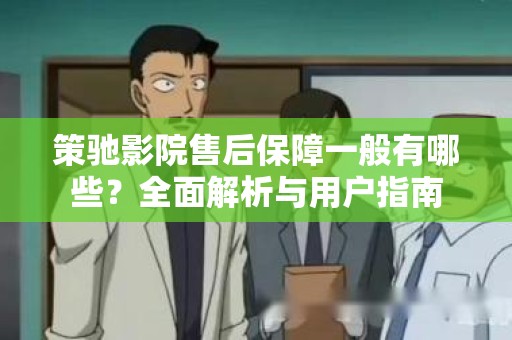 策驰影院售后保障一般有哪些？全面解析与用户指南