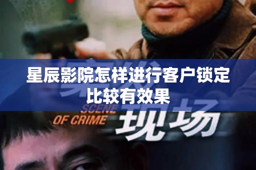 星辰影院怎样进行客户锁定比较有效果