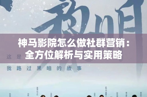 神马影院怎么做社群营销：全方位解析与实用策略